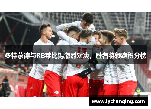 多特蒙德与RB莱比锡激烈对决，胜者将领跑积分榜