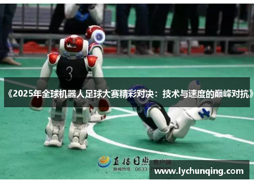 《2025年全球机器人足球大赛精彩对决：技术与速度的巅峰对抗》