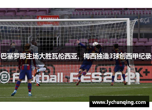 巴塞罗那主场大胜瓦伦西亚，梅西独造3球创西甲纪录