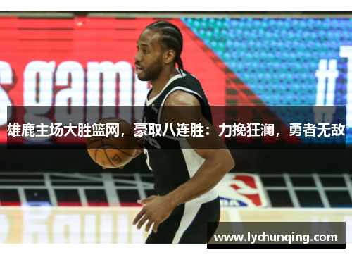 雄鹿主场大胜篮网，豪取八连胜：力挽狂澜，勇者无敌
