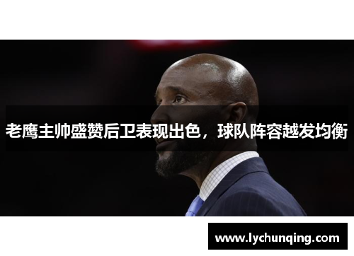 老鹰主帅盛赞后卫表现出色，球队阵容越发均衡