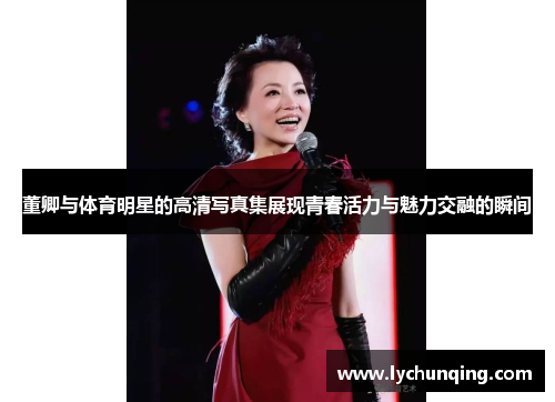 董卿与体育明星的高清写真集展现青春活力与魅力交融的瞬间