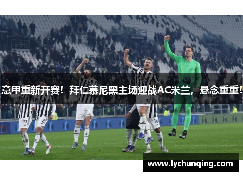 意甲重新开赛！拜仁慕尼黑主场迎战AC米兰，悬念重重！