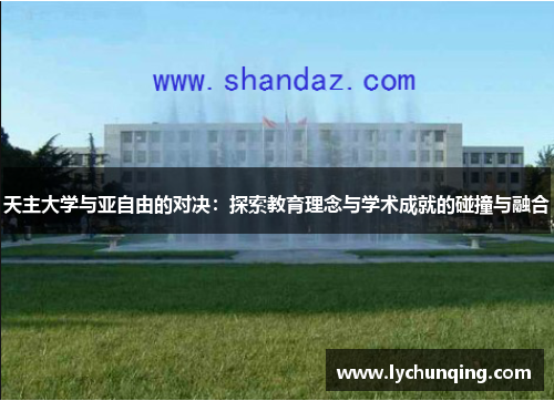 天主大学与亚自由的对决：探索教育理念与学术成就的碰撞与融合