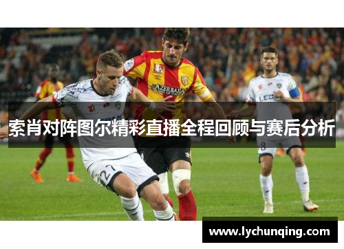 索肖对阵图尔精彩直播全程回顾与赛后分析