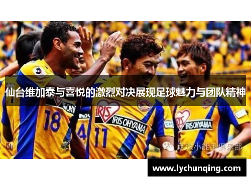 仙台维加泰与喜悦的激烈对决展现足球魅力与团队精神