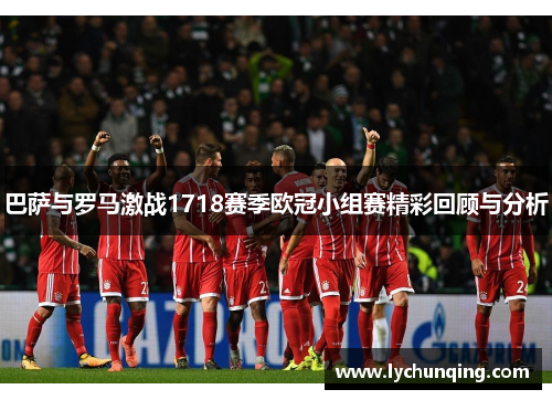 巴萨与罗马激战1718赛季欧冠小组赛精彩回顾与分析