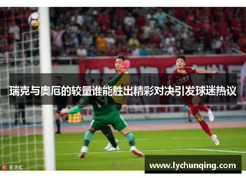 瑞克与奥厄的较量谁能胜出精彩对决引发球迷热议