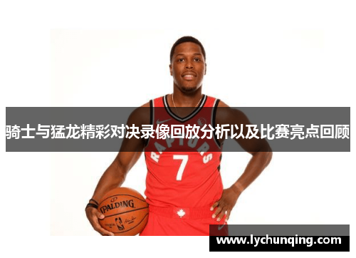 骑士与猛龙精彩对决录像回放分析以及比赛亮点回顾
