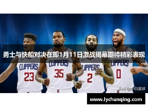 勇士与快船对决在即1月11日激战揭幕期待精彩表现