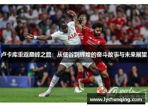 卢卡库重返巅峰之路：从低谷到辉煌的奋斗故事与未来展望